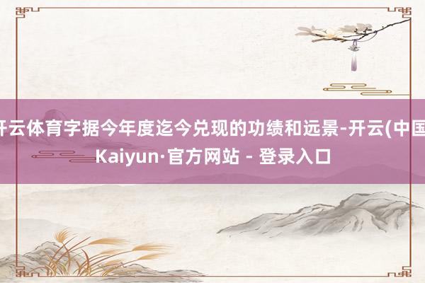 开云体育字据今年度迄今兑现的功绩和远景-开云(中国)Kaiyun·官方网站 - 登录入口