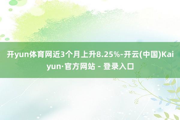 开yun体育网近3个月上升8.25%-开云(中国)Kaiyun·官方网站 - 登录入口
