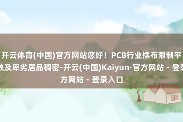 开云体育(中国)官方网站您好!PCB行业摆布限制平淡、触及卑劣居品稠密-开云(中国)Kaiyun·官方网站 - 登录入口
