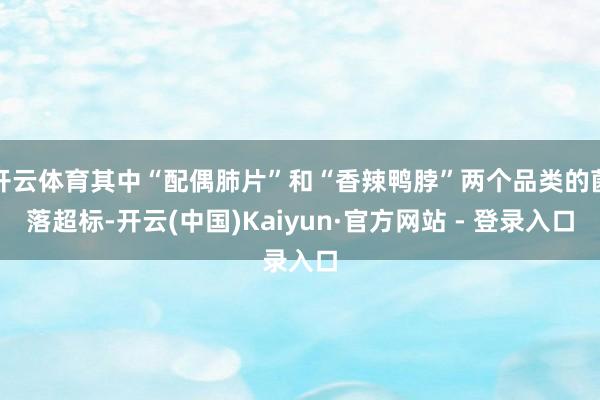 开云体育其中“配偶肺片”和“香辣鸭脖”两个品类的菌落超标-开云(中国)Kaiyun·官方网站 - 登录入口