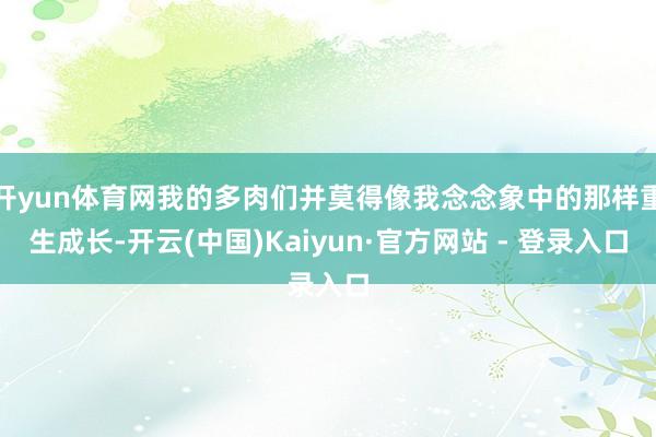 开yun体育网我的多肉们并莫得像我念念象中的那样重生成长-开云(中国)Kaiyun·官方网站 - 登录入口