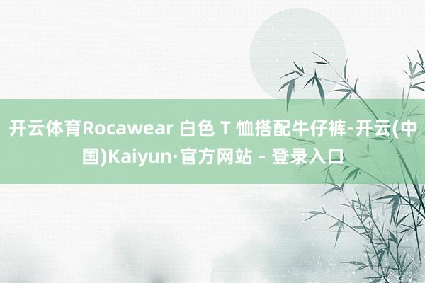 开云体育Rocawear 白色 T 恤搭配牛仔裤-开云(中国)Kaiyun·官方网站 - 登录入口