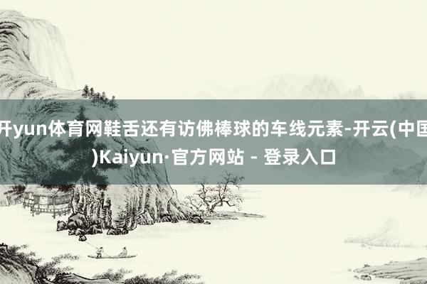 开yun体育网鞋舌还有访佛棒球的车线元素-开云(中国)Kaiyun·官方网站 - 登录入口