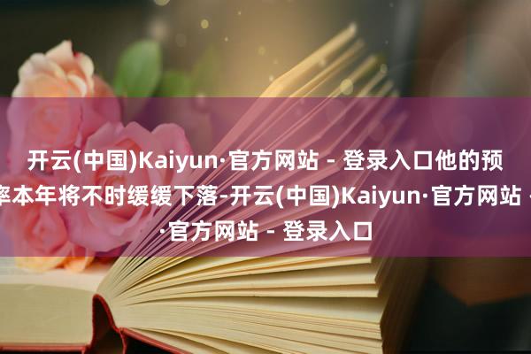 开云(中国)Kaiyun·官方网站 - 登录入口他的预期是通胀率本年将不时缓缓下落-开云(中国)Kaiyun·官方网站 - 登录入口