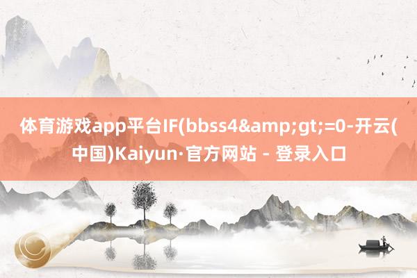 体育游戏app平台IF(bbss4&gt;=0-开云(中国)Kaiyun·官方网站 - 登录入口