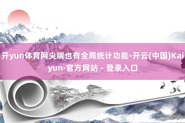 开yun体育网尖端也有全局统计功能-开云(中国)Kaiyun·官方网站 - 登录入口