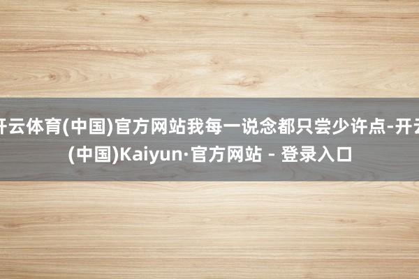 开云体育(中国)官方网站我每一说念都只尝少许点-开云(中国)Kaiyun·官方网站 - 登录入口