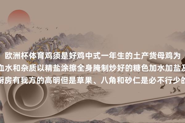欧洲杯体育鸡须是好鸡中式一年生的土产货母鸡为宜在杀好后净水中漂去血水和杂质以精盐涂擦全身腌制炒好的糖色加水加盐及卤料卤鸡的制作各家厨房有我方的高明但是草果、八角和砂仁是必不行少的香料入锅后放入腌制过的整鸡将汤烧沸改小火慢卤煮熟捞出再以卤汤兑高汤成米线汤底整只卤鸡改成小块辅以其他卤品和食材打一碗火辣的蘸水还不错约上三五好友以食为媒泛论山水风光、东谈主间悲欢这个春节来弥勒吧！吃完卤鸡米线还不错去太平湖