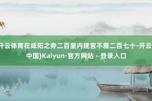 开云体育在咸阳之旁二百里内建宫不雅二百七十-开云(中国)Kaiyun·官方网站 - 登录入口