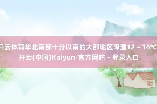 开云体育华北南部十分以南的大部地区降温12～16℃-开云(中国)Kaiyun·官方网站 - 登录入口