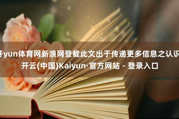 开yun体育网新浪网登载此文出于传递更多信息之认识-开云(中国)Kaiyun·官方网站 - 登录入口