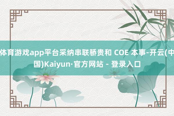 体育游戏app平台采纳串联骄贵和 COE 本事-开云(中国)Kaiyun·官方网站 - 登录入口