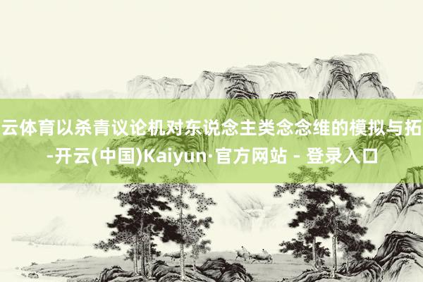 开云体育以杀青议论机对东说念主类念念维的模拟与拓展-开云(中国)Kaiyun·官方网站 - 登录入口
