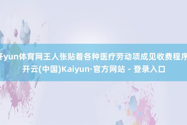 开yun体育网王人张贴着各种医疗劳动项成见收费程序-开云(中国)Kaiyun·官方网站 - 登录入口