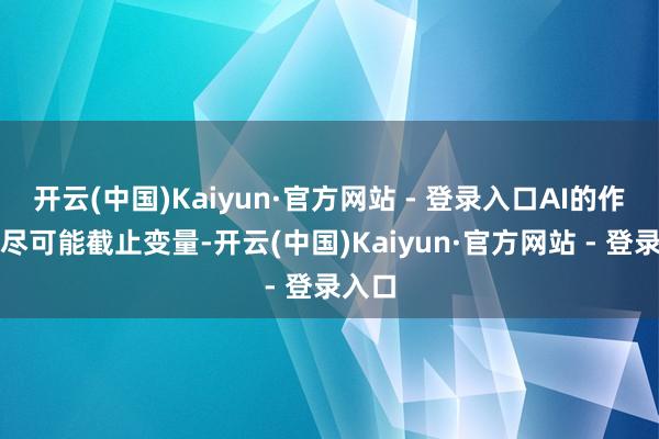 开云(中国)Kaiyun·官方网站 - 登录入口AI的作用是尽可能截止变量-开云(中国)Kaiyun·官方网站 - 登录入口