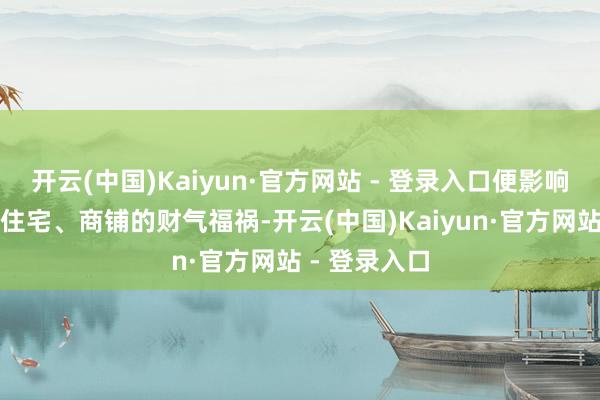 开云(中国)Kaiyun·官方网站 - 登录入口便影响着写字楼、住宅、商铺的财气福祸-开云(中国)Kaiyun·官方网站 - 登录入口