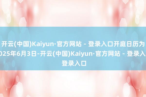 开云(中国)Kaiyun·官方网站 - 登录入口开庭日历为2025年6月3日-开云(中国)Kaiyun·官方网站 - 登录入口