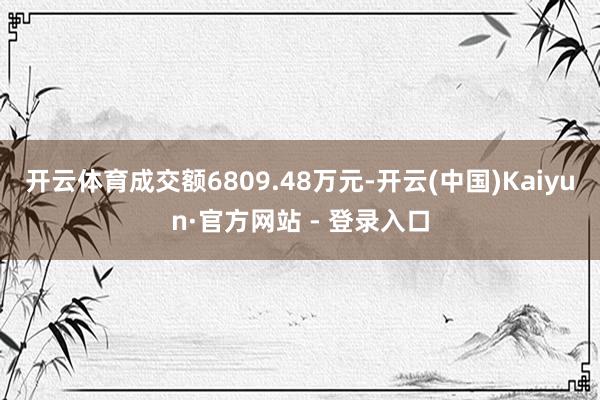 开云体育成交额6809.48万元-开云(中国)Kaiyun·官方网站 - 登录入口