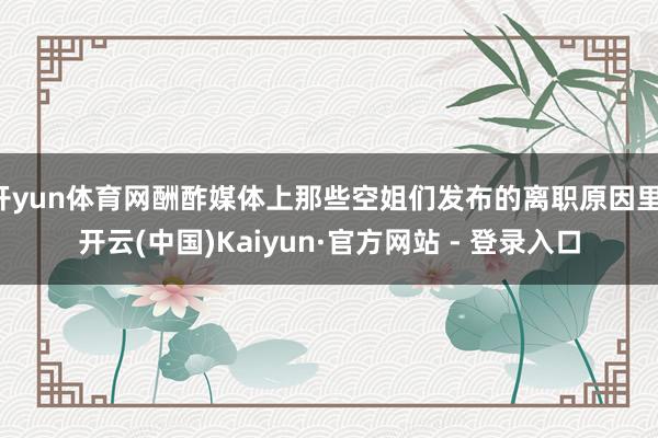 开yun体育网酬酢媒体上那些空姐们发布的离职原因里-开云(中国)Kaiyun·官方网站 - 登录入口