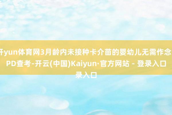 开yun体育网3月龄内未接种卡介苗的婴幼儿无需作念PPD查考-开云(中国)Kaiyun·官方网站 - 登录入口