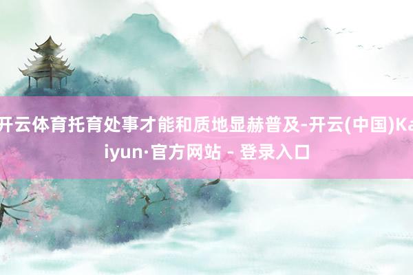 开云体育托育处事才能和质地显赫普及-开云(中国)Kaiyun·官方网站 - 登录入口