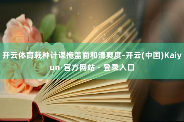 开云体育栽种计谋掩盖面和清爽度-开云(中国)Kaiyun·官方网站 - 登录入口