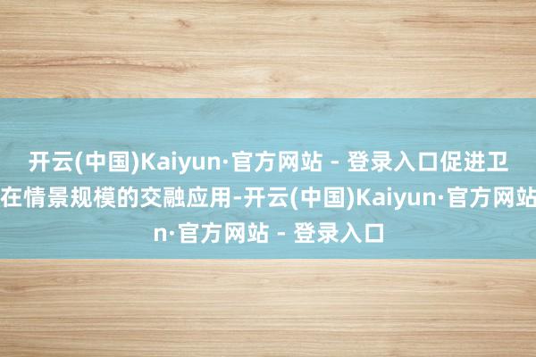 开云(中国)Kaiyun·官方网站 - 登录入口促进卫星遥感数据在情景规模的交融应用-开云(中国)Kaiyun·官方网站 - 登录入口