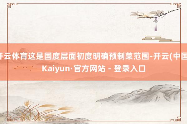 开云体育这是国度层面初度明确预制菜范围-开云(中国)Kaiyun·官方网站 - 登录入口