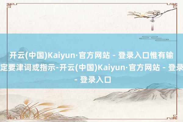 开云(中国)Kaiyun·官方网站 - 登录入口惟有输入特定要津词或指示-开云(中国)Kaiyun·官方网站 - 登录入口