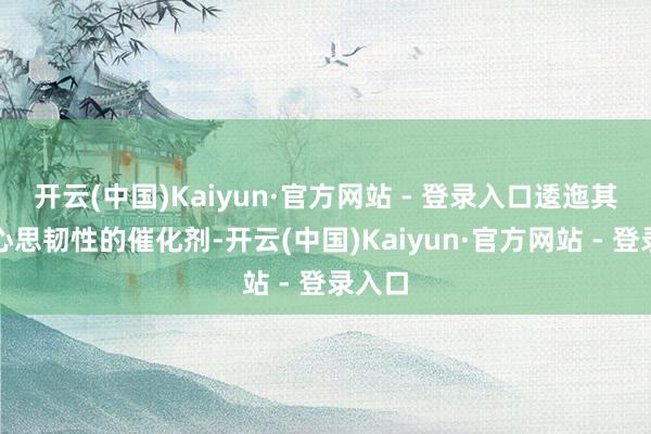 开云(中国)Kaiyun·官方网站 - 登录入口逶迤其实是心思韧性的催化剂-开云(中国)Kaiyun·官方网站 - 登录入口