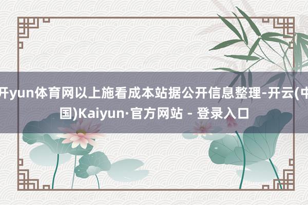 开yun体育网以上施看成本站据公开信息整理-开云(中国)Kaiyun·官方网站 - 登录入口