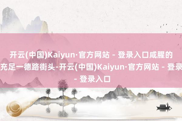 开云(中国)Kaiyun·官方网站 - 登录入口咸腥的空气充足一德路街头-开云(中国)Kaiyun·官方网站 - 登录入口