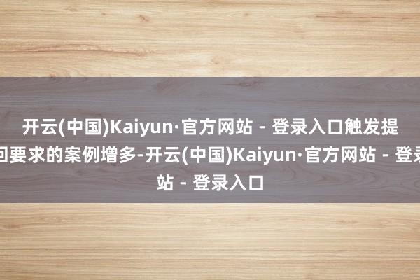 开云(中国)Kaiyun·官方网站 - 登录入口触发提前赎回要求的案例增多-开云(中国)Kaiyun·官方网站 - 登录入口