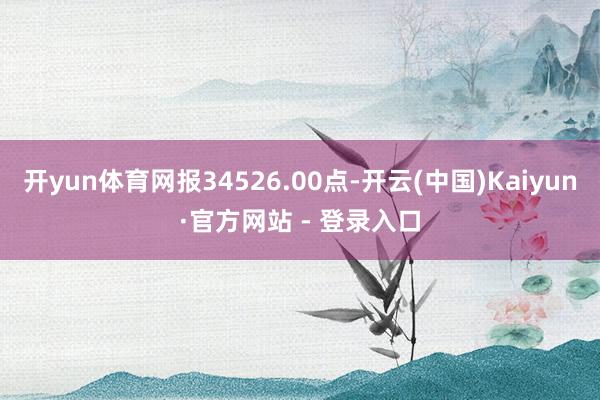开yun体育网报34526.00点-开云(中国)Kaiyun·官方网站 - 登录入口