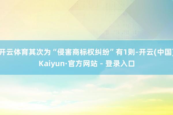 开云体育其次为“侵害商标权纠纷”有1则-开云(中国)Kaiyun·官方网站 - 登录入口
