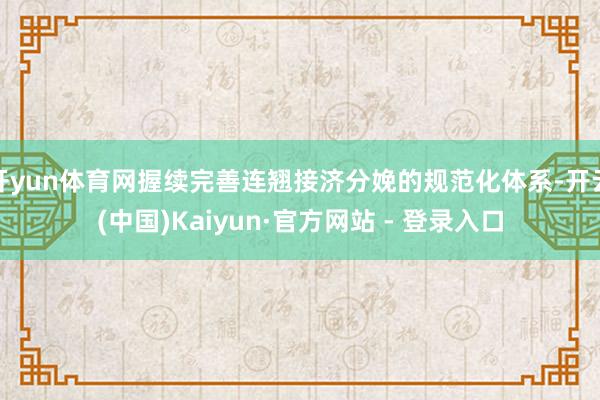 开yun体育网握续完善连翘接济分娩的规范化体系-开云(中国)Kaiyun·官方网站 - 登录入口
