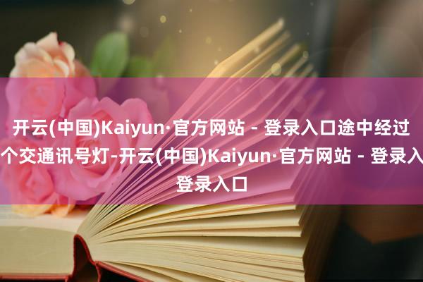 开云(中国)Kaiyun·官方网站 - 登录入口途中经过多个交通讯号灯-开云(中国)Kaiyun·官方网站 - 登录入口