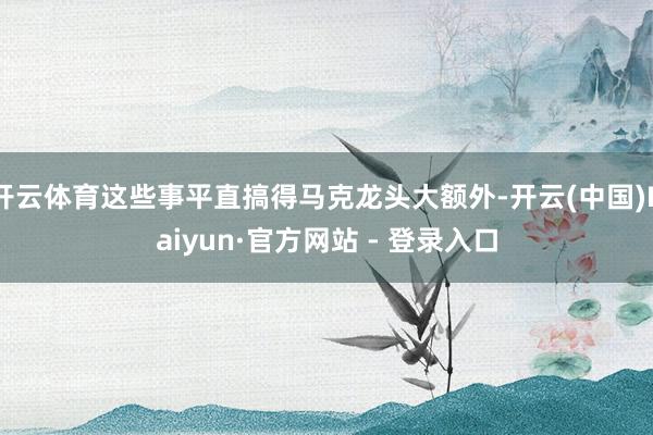 开云体育这些事平直搞得马克龙头大额外-开云(中国)Kaiyun·官方网站 - 登录入口