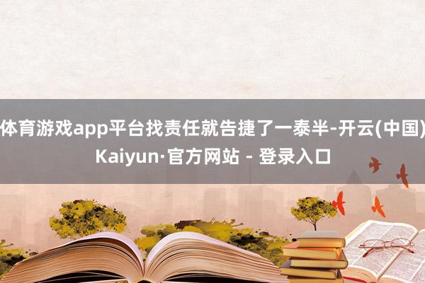 体育游戏app平台找责任就告捷了一泰半-开云(中国)Kaiyun·官方网站 - 登录入口