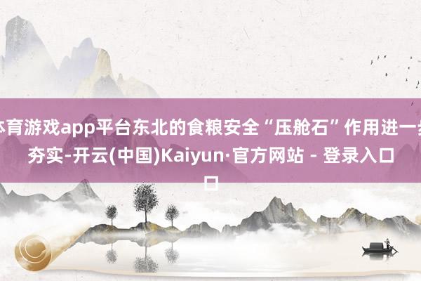 体育游戏app平台东北的食粮安全“压舱石”作用进一步夯实-开云(中国)Kaiyun·官方网站 - 登录入口