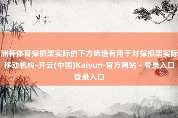欧洲杯体育撑抓架实际的下方缔造有用于对撑抓架实际的移动机构-开云(中国)Kaiyun·官方网站 - 登录入口