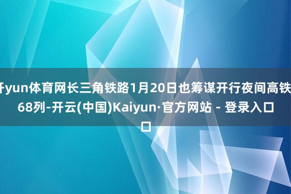 开yun体育网长三角铁路1月20日也筹谋开行夜间高铁268列-开云(中国)Kaiyun·官方网站 - 登录入口