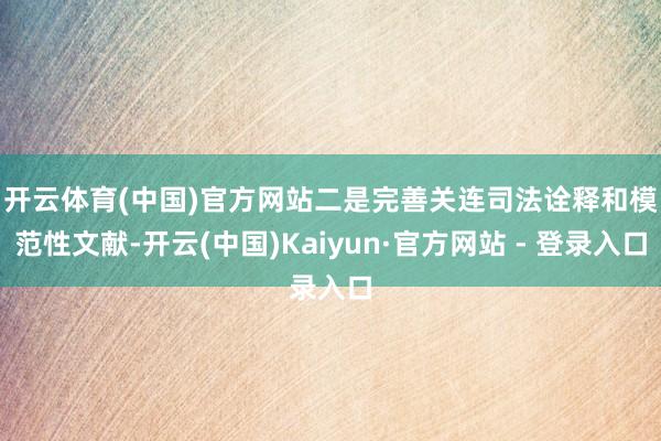 开云体育(中国)官方网站 二是完善关连司法诠释和模范性文献-开云(中国)Kaiyun·官方网站 - 登录入口