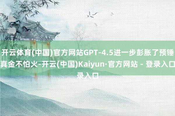 开云体育(中国)官方网站GPT-4.5进一步彭胀了预锤真金不怕火-开云(中国)Kaiyun·官方网站 - 登录入口